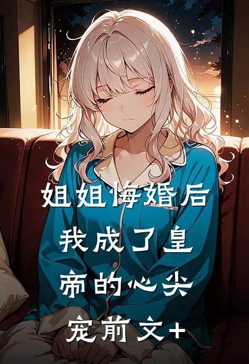 姐姐悔婚后，我成了皇帝的心尖宠前文+