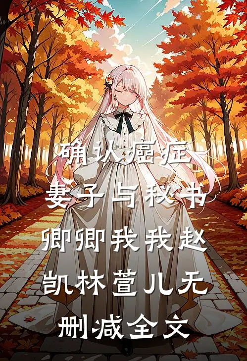 确认癌症，妻子与秘书卿卿我我赵凯林萱儿无删减全文