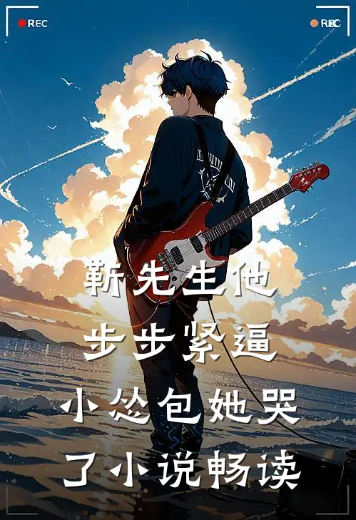 靳先生他步步紧逼，小怂包她哭了小说畅读