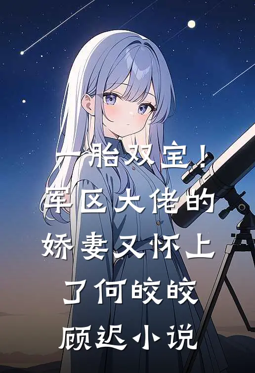 一胎双宝！军区大佬的娇妻又怀上了何皎皎顾迟小说