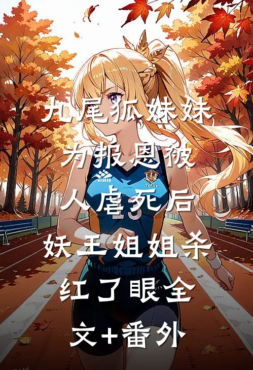 九尾狐妹妹为报恩被人虐死后，妖王姐姐杀红了眼全文+番外