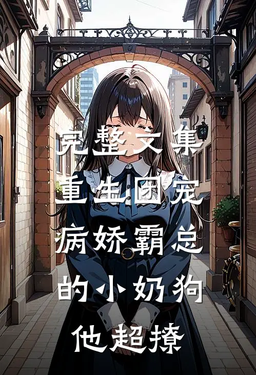 完整文集重生团宠：病娇霸总的小奶狗他超撩