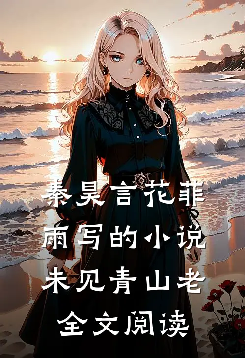 秦昊言花菲雨写的小说未见青山老全文阅读