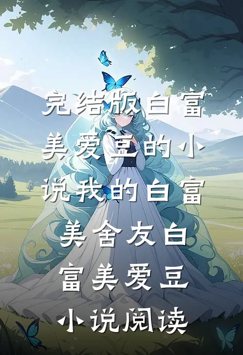 完结版白富美爱豆的小说我的白富美舍友白富美爱豆小说阅读