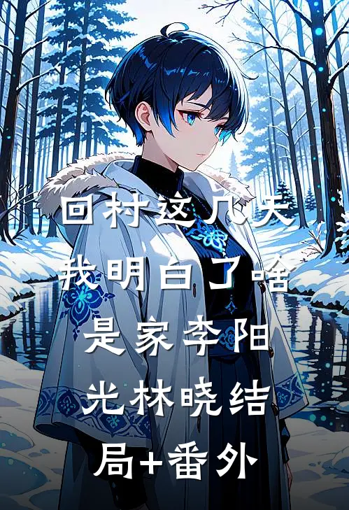 回村这几天，我明白了啥是家李阳光林晓结局+番外