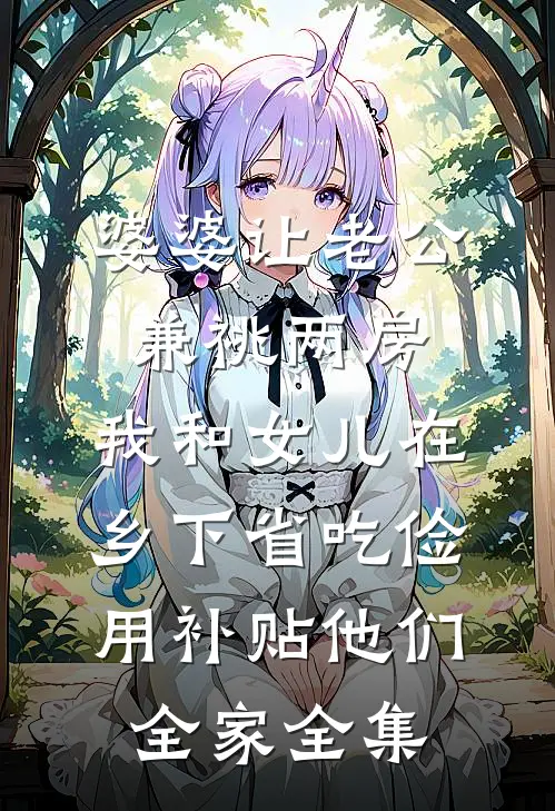 婆婆让老公兼祧两房，我和女儿在乡下省吃俭用补贴他们全家全集