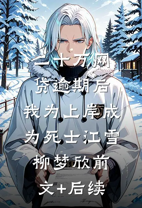 二十万网贷逾期后，我为上岸成为死士江雪柳梦欣前文+后续