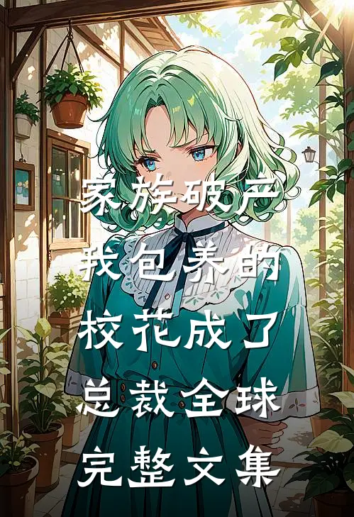 家族破产，我包养的校花成了总裁全球完整文集