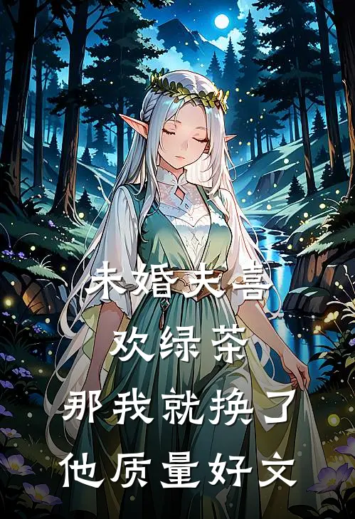 未婚夫喜欢绿茶，那我就换了他质量好文