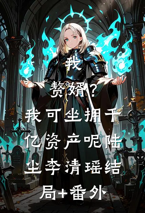 我，赘婿？我可坐拥千亿资产呢陆尘李清瑶结局+番外