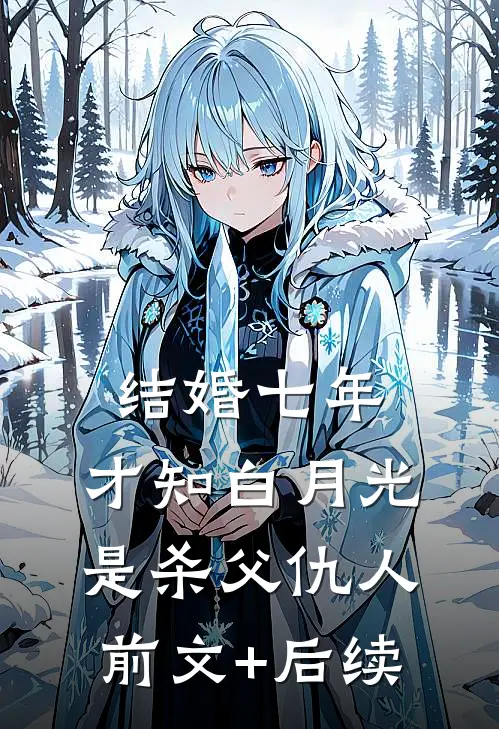 结婚七年，才知白月光是杀父仇人前文+后续