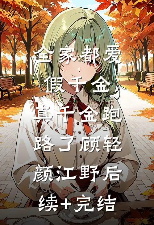 全家都爱假千金，真千金跑路了顾轻颜江野后续+完结