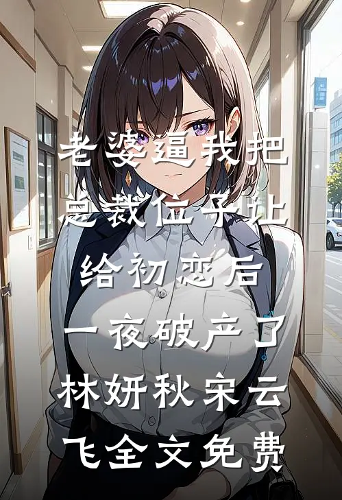 老婆逼我把总裁位子让给初恋后，一夜破产了林妍秋宋云飞全文免费