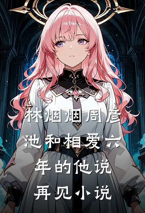 林烟烟周彦池和相爱六年的他说再见小说