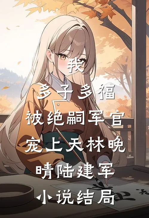 我，多子多福，被绝嗣军官宠上天林晚晴陆建军小说结局