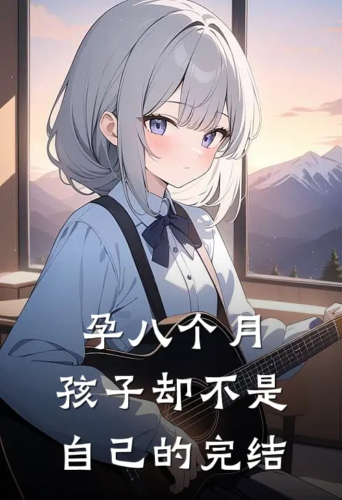 孕八个月，孩子却不是自己的完结