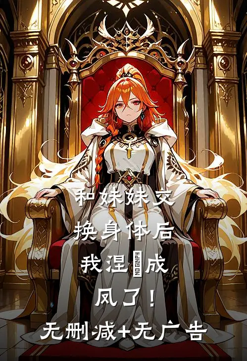 和妹妹交换身体后，我涅槃成凤了！无删减+无广告