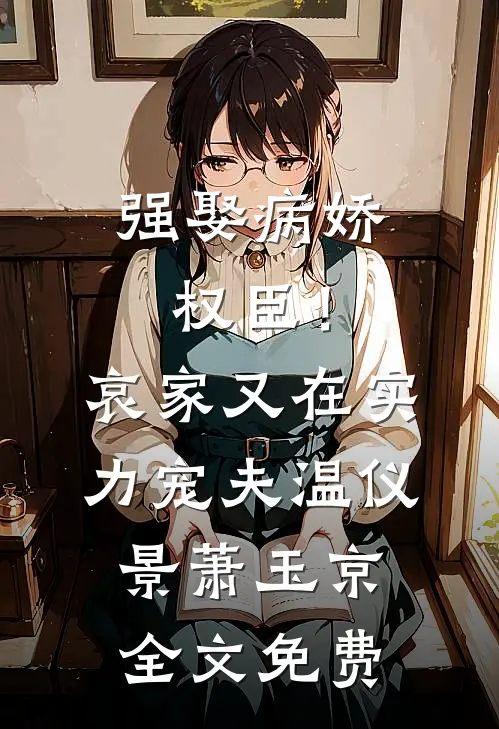 强娶病娇权臣！哀家又在实力宠夫温仪景萧玉京全文免费