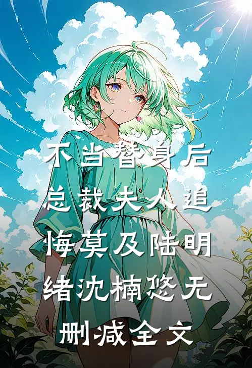 不当替身后，总裁夫人追悔莫及陆明绪沈楠悠无删减全文