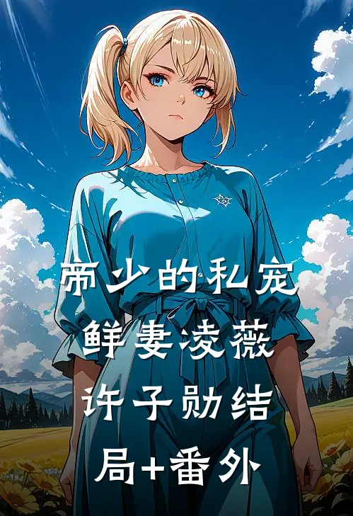 帝少的私宠鲜妻凌薇许子勋结局+番外