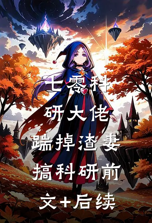 七零科研大佬，踹掉渣妻搞科研前文+后续