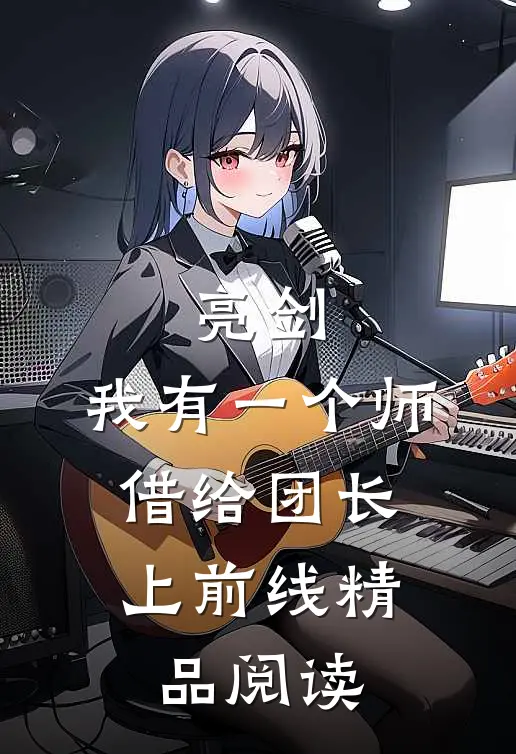 亮剑：我有一个师，借给团长上前线精品阅读