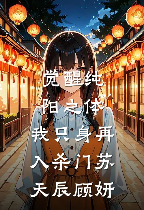 觉醒纯阳之体，我只身再入杀门苏天辰顾妍