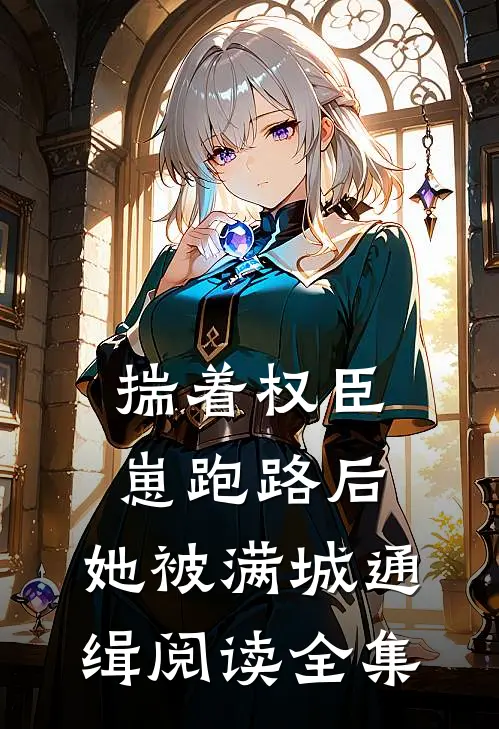 揣着权臣崽跑路后，她被满城通缉阅读全集