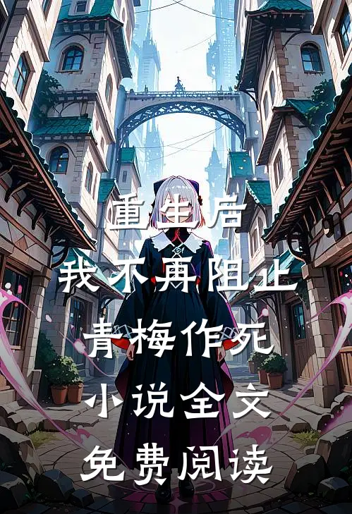 重生后，我不再阻止青梅作死小说全文免费阅读