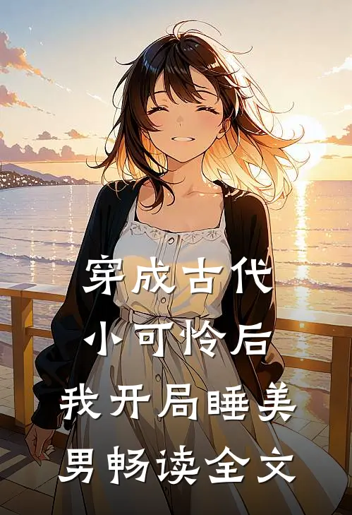 穿成古代小可怜后，我开局睡美男畅读全文