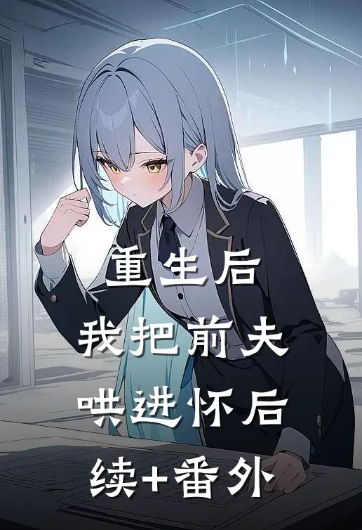 重生后，我把前夫哄进怀后续+番外