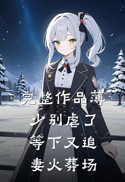 完整作品薄少别虐了，等下又追妻火葬场