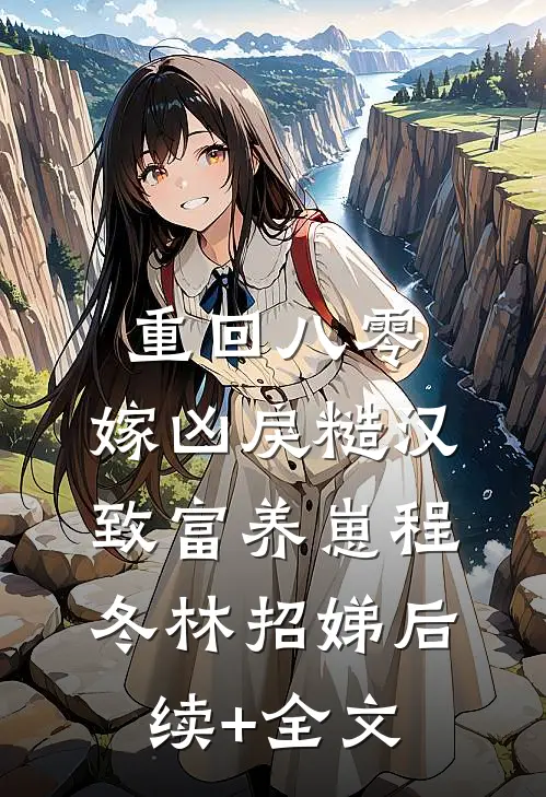 重回八零，嫁凶戾糙汉致富养崽程冬林招娣后续+全文