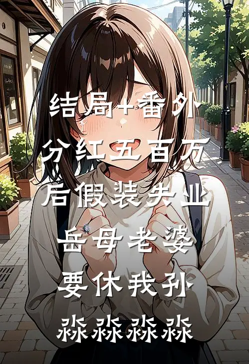 结局+番外分红五百万后假装失业，岳母老婆要休我孙淼淼淼淼