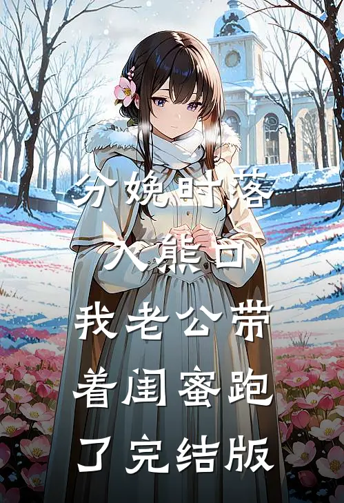 分娩时落入熊口，我老公带着闺蜜跑了完结版