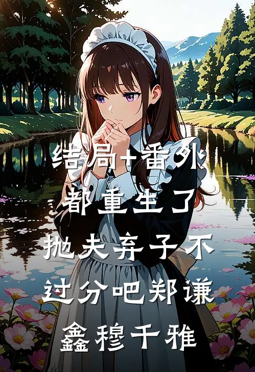 结局+番外都重生了，抛夫弃子不过分吧郑谦鑫穆千雅