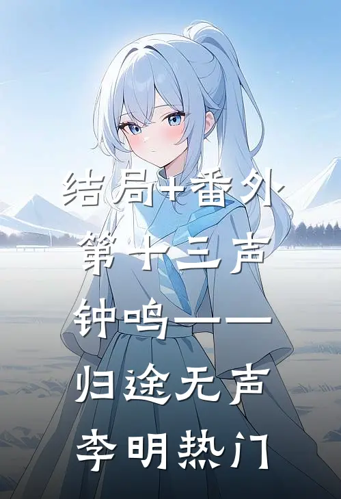 结局+番外第十三声钟鸣——归途无声李明热门