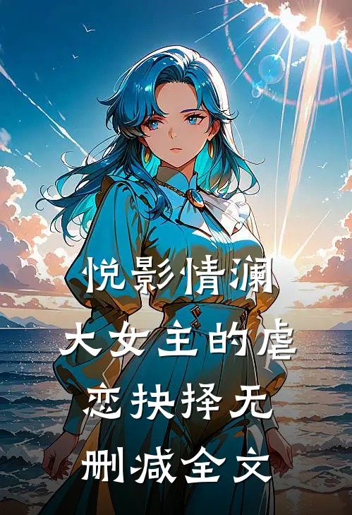 《悦影情澜：大女主的虐恋抉择》无删减全文