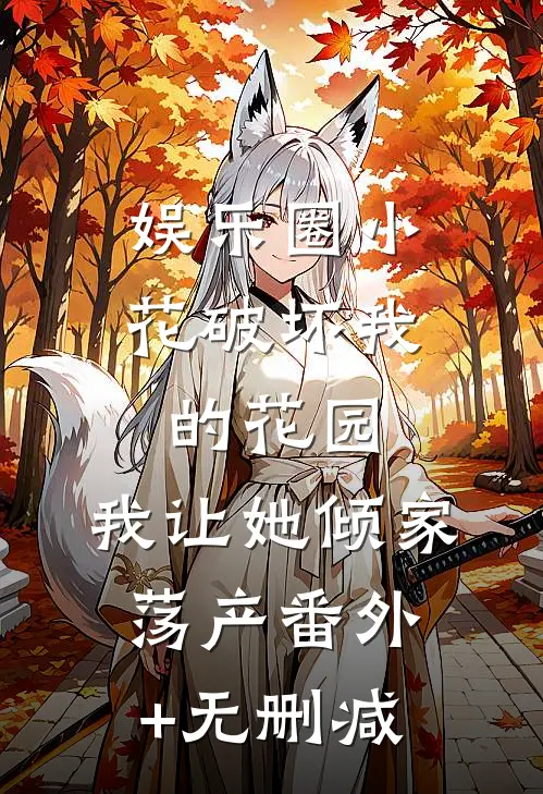 娱乐圈小花破坏我的花园，我让她倾家荡产番外+无删减