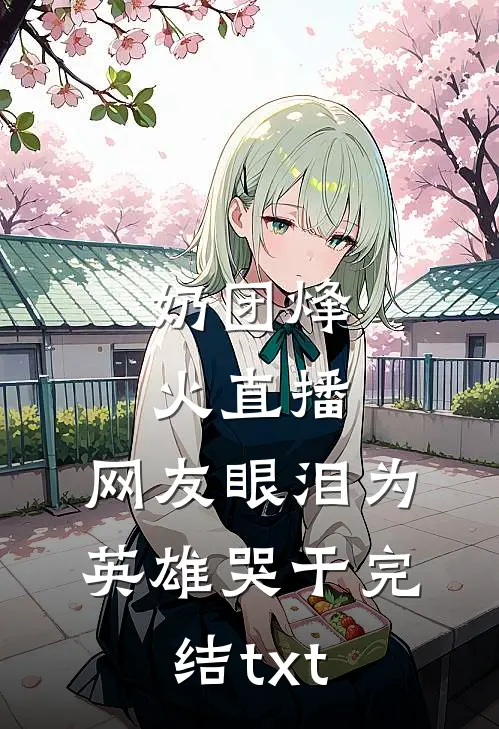 奶团烽火直播，网友眼泪为英雄哭干完结txt