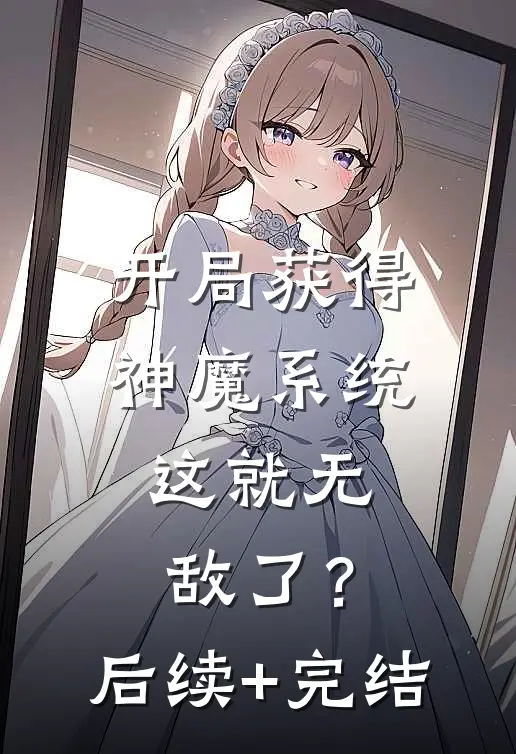 开局获得神魔系统：这就无敌了？后续+完结