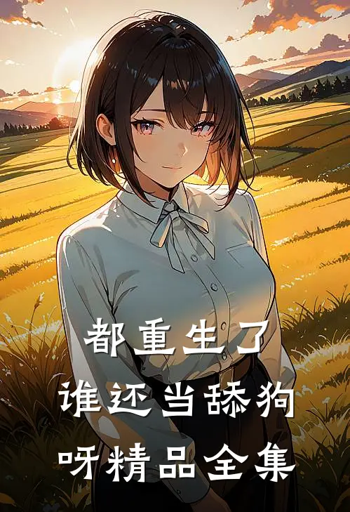 都重生了，谁还当舔狗呀精品全集