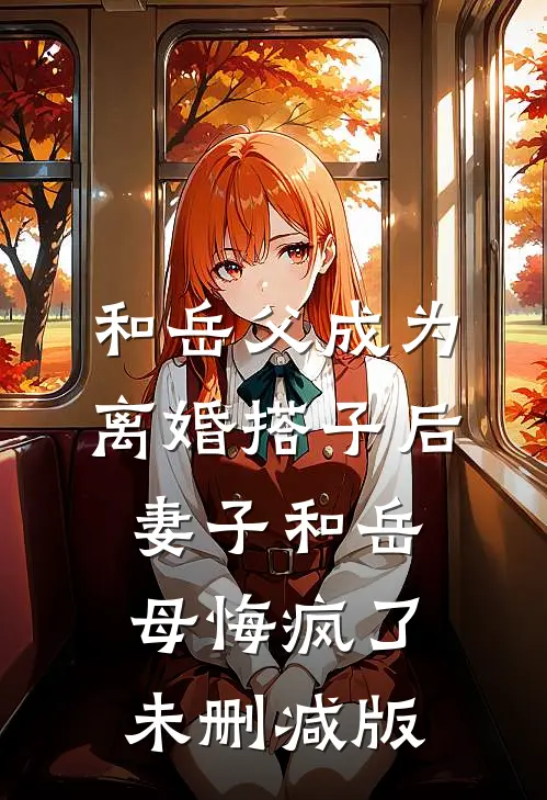 和岳父成为离婚搭子后，妻子和岳母悔疯了未删减版