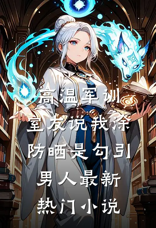 高温军训，室友说我涂防晒是勾引男人最新热门小说