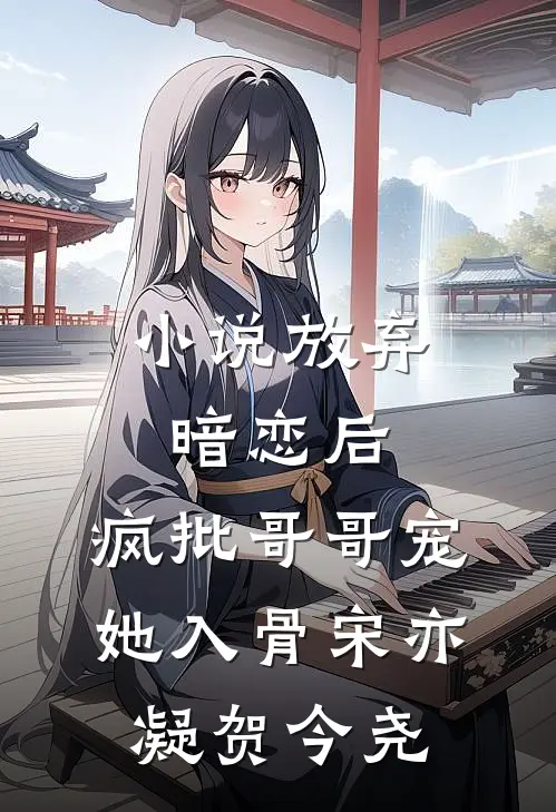 小说放弃暗恋后，疯批哥哥宠她入骨(宋亦凝贺今尧)