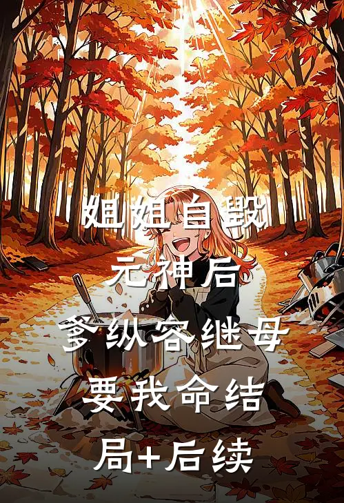 姐姐自毁元神后，爹纵容继母要我命结局+后续