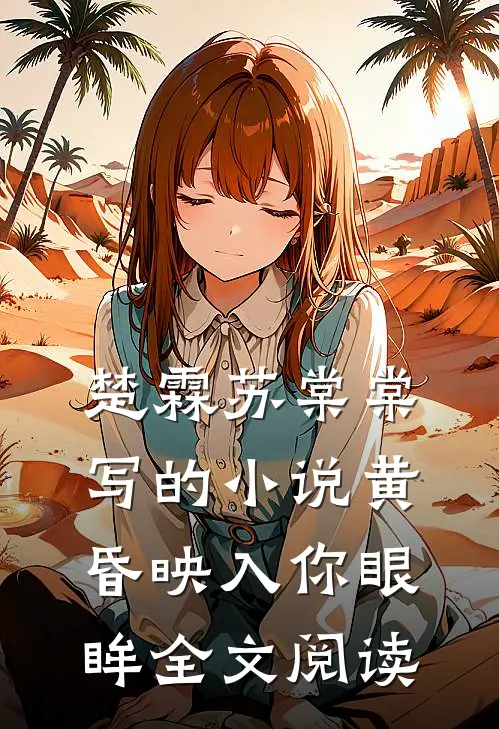 楚霖苏棠棠写的小说黄昏映入你眼眸全文阅读