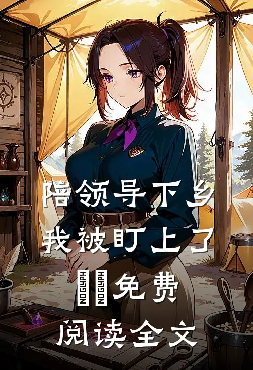 陪领导下乡，我被盯上了​​免费阅读全文