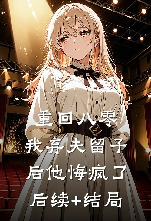 重回八零，我弃夫留子后他悔疯了后续+结局