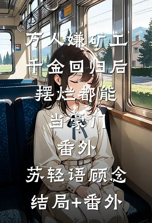 万人嫌矿工千金回归后，摆烂都能当豪门： 番外,苏轻语顾念结局+番外